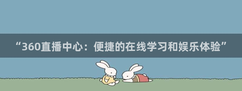 “360直播中心：便捷的在线学习和娱乐体验”